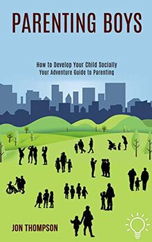 Parenting Boys: How to Develop Your Child Socially (Your Adventure Guide to Parenting)