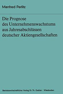 Die Prognose des Unternehmens- wachstums aus Jahresabschlüssen deutscher Aktiengesellschaften (Bochumer Beiträge zur Unternehmensführung und Unternehmensforschung, 13, Band 13)