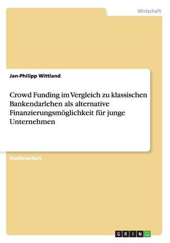 Crowd Funding im Vergleich zu klassischen Bankendarlehen als alternative Finanzierungsmöglichkeit für junge Unternehmen