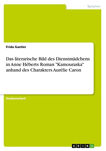 Das literarische Bild des Dienstmädchens in Anne Héberts Roman Kamouraska anhand des Charakters Aurélie Caron