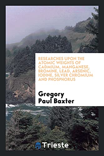 Researches upon the atomic weights of cadmium, manganese, bromine, lead, arsenic, Iodine, silver chromium and phosphorus