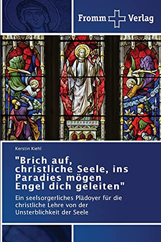 Brich auf, christliche Seele, ins Paradies mögen Engel dich geleiten: Ein seelsorgerliches Plädoyer für die christliche Lehre von der Unsterblichkeit der Seele