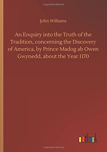 An Enquiry into the Truth of the Tradition, concerning the Discovery of America, by Prince Madog ab Owen Gwynedd, about the Year 1170