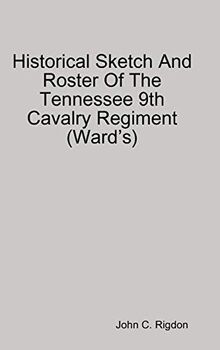 Historical Sketch And Roster Of The Tennessee 9th Cavalry Regiment (WardÕs)