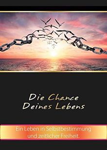 Die Chance Deines Lebens: Ein Leben in Selbstbestimmung und zeitlicher Freiheit