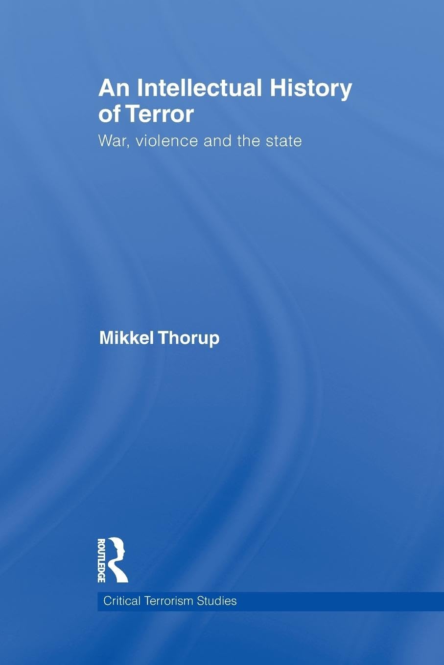 An intellectual history of terror: War, Violence and the State (Critical Terrorism Studies)