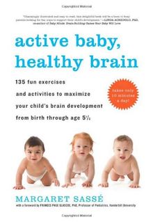 Active Baby, Healthy Brain: 135 Fun Exercises and Activities to Maximize Your Child S Brain Development from Birth Through Age 5 1/2