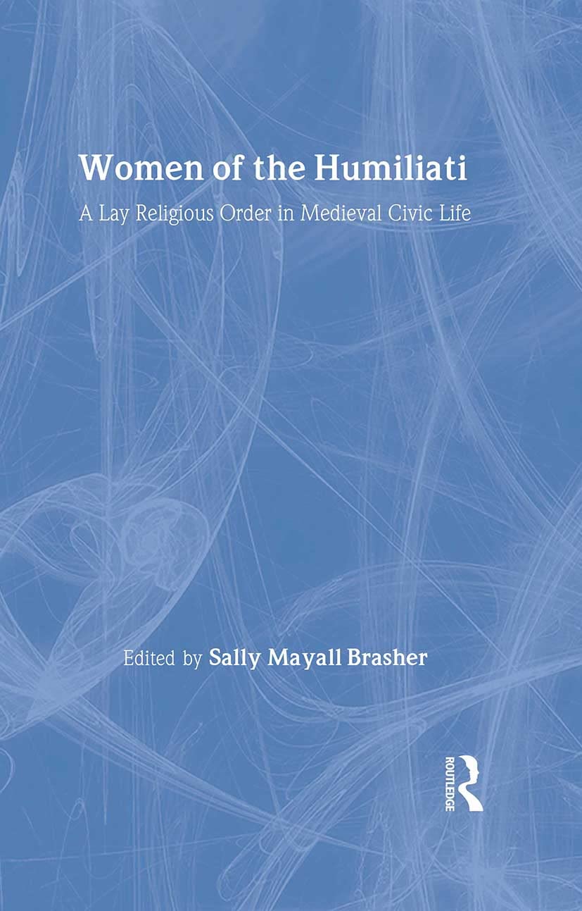 Women of the Humiliati: A Moral Response to Medieval Civic Life (Studies in Medieval History and Culture, 19)