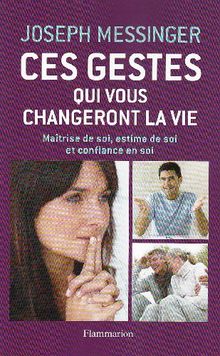 Ces gestes qui changeront votre vie : maîtrise de soi, estime de soi et confiance en soi