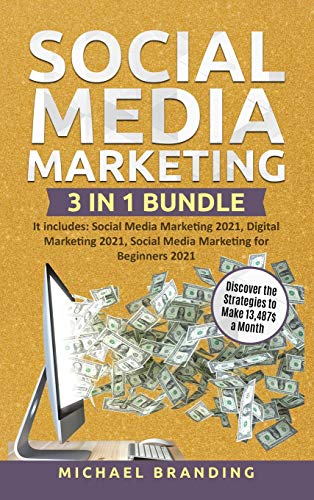 Social Media Marketing 3 in 1 Bundle: It includes: Social Media Marketing 2021, Digital Marketing 2021, Social Media Marketing for Beginners 2021 - Discover the Strategies to Make 13,487$ a Month
