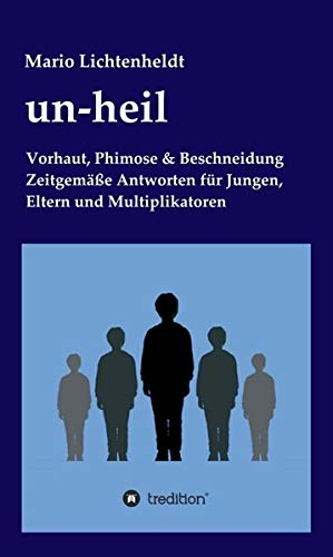 un-heil: Vorhaut, Phimose & Beschneidung Zeitgemäße Antworten für Jungen, Eltern und Multiplikatoren