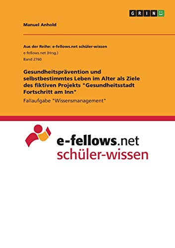 Gesundheitsprävention und selbstbestimmtes Leben im Alter als Ziele des fiktiven Projekts Gesundheitsstadt Fortschritt am Inn: Fallaufgabe Wissensmanagement