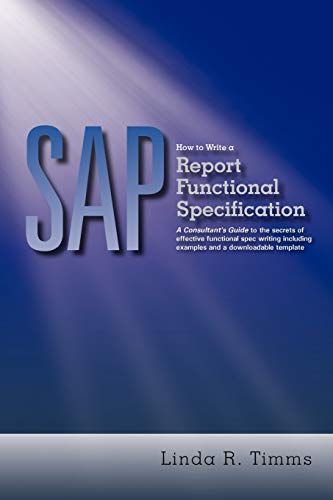 SAP: How to Write a Report Functional Specification: A Consultant's Guide to the Secrets of Effective Functional Spec Writing Including Examples and a Downloadable Template