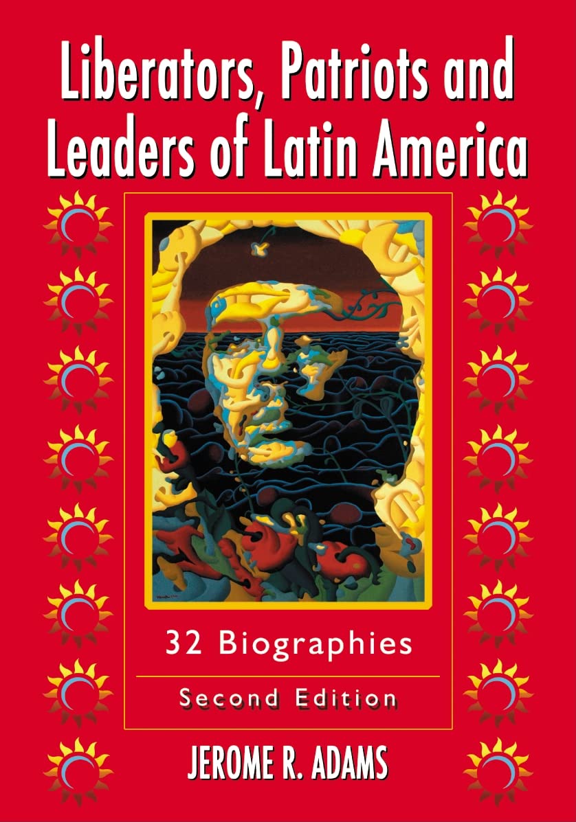 Adams, Jerome R. Liberators, Patriots And Leaders Of Latin America, 32 Biographies, 2d Ed.