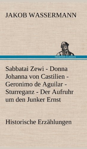Sabbatai Zewi - Donna Johanna von Castilien - Geronimo de Aguilar - Sturreganz - Der Aufruhr um den Junker Ernst: Historische Erzählungen