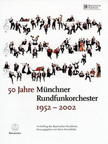 50 Jahre Münchner Rundfunkorchester 1952-2002. Ein halbes Jahrhundert Konzert- und Rundfunkgeschichte