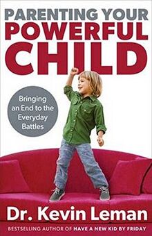 Parenting Your Powerful Child: Bringing An End To The Everyday Battles