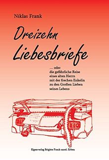 Dreizehn Liebesbriefe: …oder die gefährliche Reise eines alten Herrn mit der frechen Enkelin zu den Großen Lieben seines Lebens