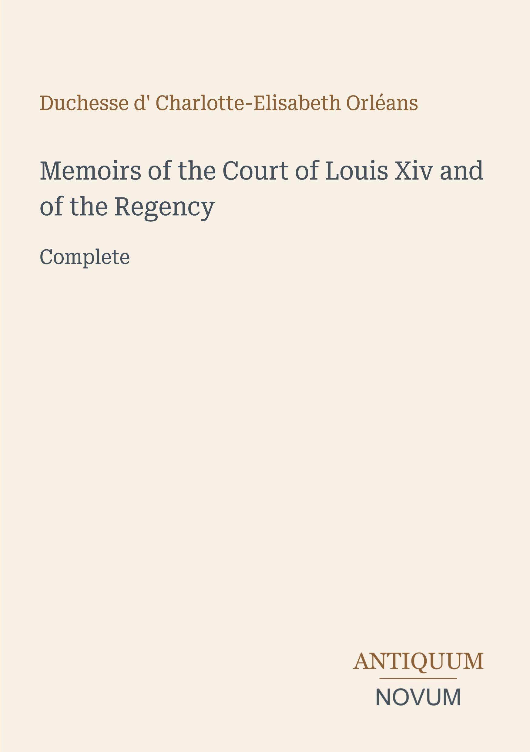 Memoirs of the Court of Louis Xiv and of the Regency: Complete