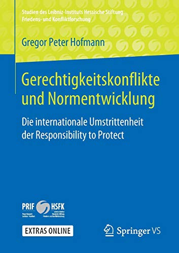 Gerechtigkeitskonflikte und Normentwicklung: Die internationale Umstrittenheit der Responsibility to Protect (Studien des Leibniz-Instituts Hessische Stiftung Friedens- und Konfliktforschung)