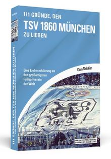 111 Gründe, den TSV 1860 München zu lieben: Eine Liebeserklärung an den großartigsten Fußballverein der Welt