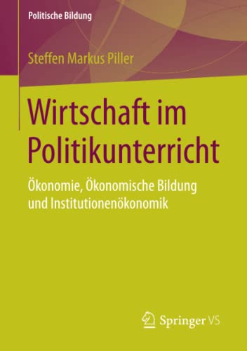 Wirtschaft im Politikunterricht: Ökonomie, Ökonomische Bildung und Institutionenökonomik (Politische Bildung)