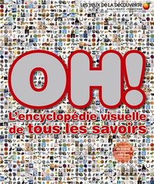 Oh ! : l'encyclopédie visuelle de tous les savoirs