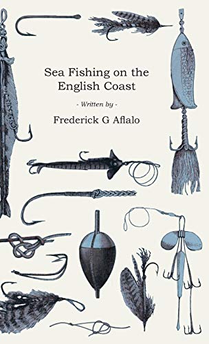 Sea Fishing on the English Coast;A Manual of Practical Instruction on the Art of Making and Using Sea Tackle and a Detailed Guide for Sea-Fishermen to ... Popular Watering-Places on the English Coast
