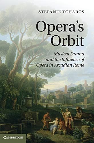 Opera's Orbit: Musical Drama and the Influence of Opera in Arcadian Rome