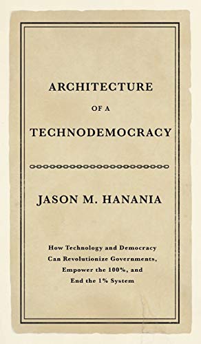 Hanania, Jason M. Architecture Of A Technodemocracy, How Technology And Democracy Can Revolutionize Governments, Empower The 100%, And End The 1% System