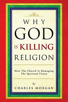Why God is Killing Religion: How the Church is Damaging the Spiritual Vision
