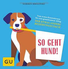 So geht Hund!: Vom ersten Kennenlernen bis zum gemeinsamen Alltag: Der etwas andere Beziehungscoach (GU Tier Spezial)