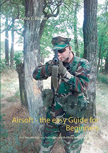 Baxter, Taylor E. Airsoft - The Easy Guide For Beginners, Your Introduction To A Fascinating And Fulfilling Hobby Away From The Mainstream!