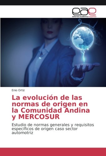 La evolución de las normas de origen en la Comunidad Andina y MERCOSUR: Estudio de normas generales y requisitos específicos de origen caso sector automotriz