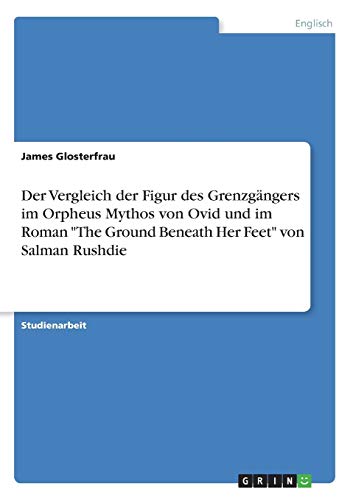Der Vergleich der Figur des Grenzgängers im Orpheus Mythos von Ovid und im Roman The Ground Beneath Her Feet von Salman Rushdie