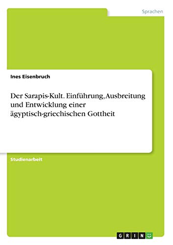 Der Sarapis-Kult. Einführung, Ausbreitung und Entwicklung einer ägyptisch-griechischen Gottheit