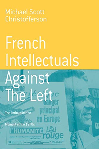 French Intellectuals Against the Left: The Antitotalitarian Moment of the 1970s (Berghahn Monographs in French Studies, Band 2)