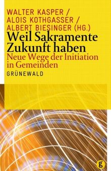 Weil Sakramente Zukunft haben: Neue Wege der Initiation in Gemeinden