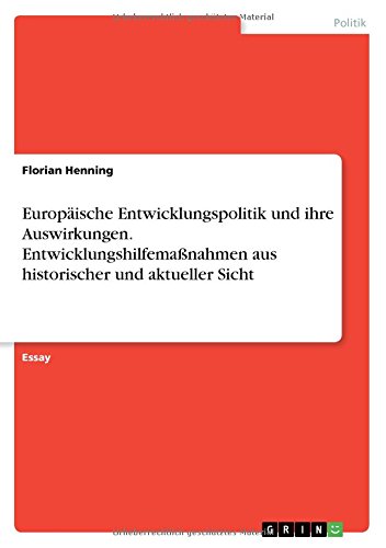 Europäische Entwicklungspolitik und ihre Auswirkungen. Entwicklungshilfemaßnahmen aus historischer und aktueller Sicht