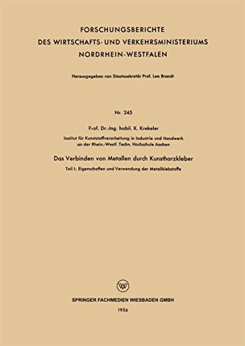 Das Verbinden von Metallen durch Kunstharzkleber: Teil I: Eigenschaften und Verwendung der Metallklebstoffe (Forschungsberichte des Wirtschafts- und Verkehrsministeriums Nordrhein-Westfalen)