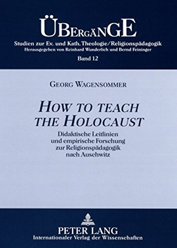 «How to teach the Holocaust»: Didaktische Leitlinien und empirische Forschung zur Religionspädagogik nach Auschwitz (Übergänge. Studien zur ... Katholischen Theologie /Religionspädagogik)