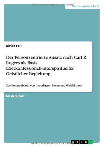 Der Personzentrierte Ansatz nach Carl R. Rogers als Basis überkonfessionell-interspiritueller Geistlicher Begleitung: Zur Kompatibilität von Grundlagen, Zielen und Wirkfaktoren