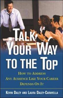 Talk Your Way to the Top: How To Address Any Audience Like Your Career Depends On It