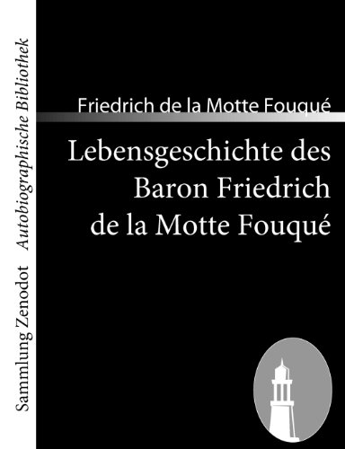 Lebensgeschichte des Baron Friedrich de la Motte Fouqué: Aufgezeichnet durch ihn selbst (Sammlung ZenodotAutobiographische Bibliothek)