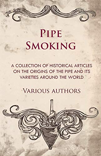 Pipe Smoking - A Collection of Historical Articles on the Origins of the Pipe and Its Varieties Around the World