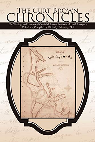 The Curt Brown Chronicles: The Writings and Lectures of Curtis M. Brown, Professional Land Surveyor - Edited and Compiled by Michael J. Pallamary, PLS