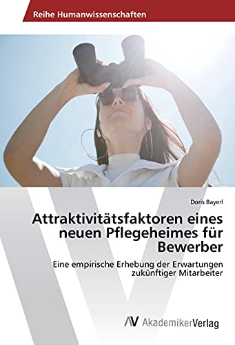Attraktivitätsfaktoren eines neuen Pflegeheimes für Bewerber: Eine empirische Erhebung der Erwartungen zukünftiger Mitarbeiter