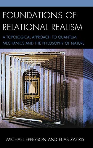 Foundations of Relational Realism: A Topological Approach to Quantum Mechanics and the Philosophy of Nature (Contemporary Whitehead Studies)