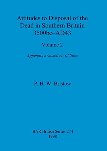 Attitudes to Disposal of the Dead in Southern Britain 3500bc-AD43, Volume 2: Appendix 2 - Gazetteer of Sites (BAR British)