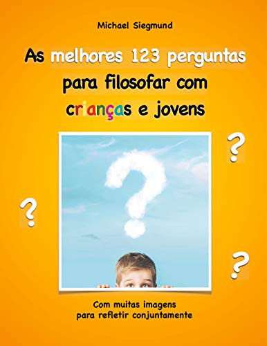 As melhores 123 perguntas para filosofar com crianças e jovens: Com muitas imagens para refletir conjuntamente